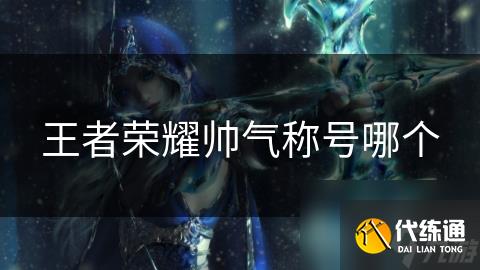 王者荣耀帅气称号哪个