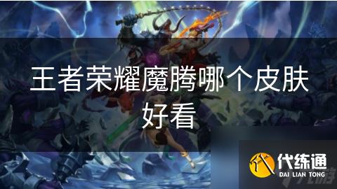 王者荣耀魔腾哪个皮肤好看