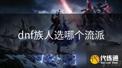 dnf族人选哪个流派