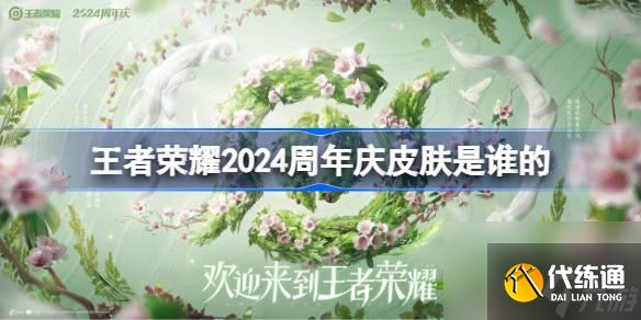 王者荣耀2024周年庆皮肤是谁的 王者荣耀周年庆皮肤猜测2024