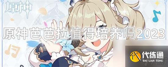 原神芭芭拉值得培养吗2023-原神芭芭拉值不值得培养