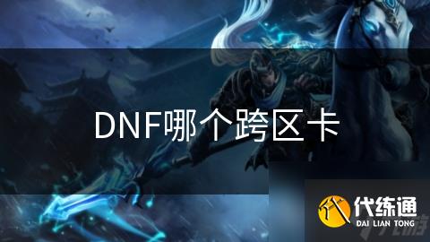 DNF哪个跨区卡