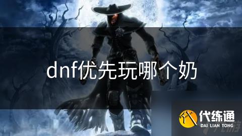 dnf优先玩哪个奶