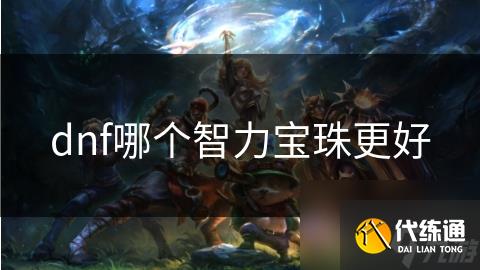 dnf哪个智力宝珠更好