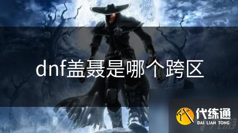 dnf盖聂是哪个跨区