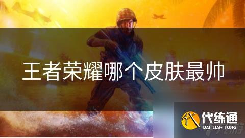 王者荣耀哪个皮肤最帅