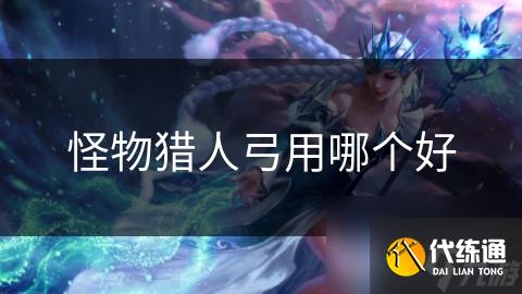 怪物猎人弓用哪个好