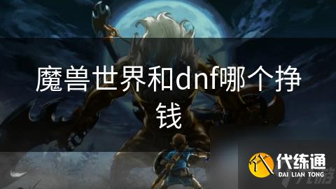 魔兽世界和dnf哪个挣钱
