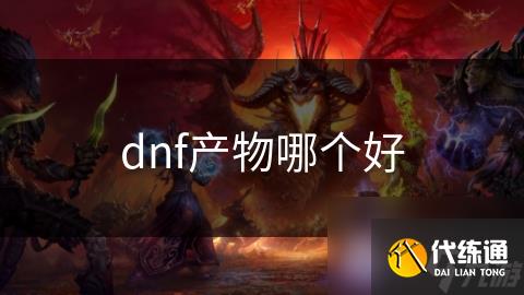 dnf产物哪个好