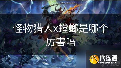 怪物猎人x螳螂是哪个厉害吗