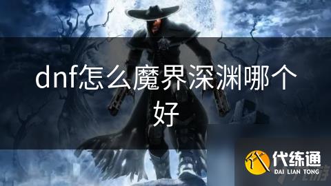 dnf怎么魔界深渊哪个好