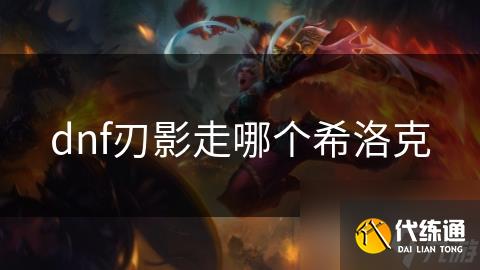 dnf刃影走哪个希洛克
