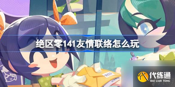 絕區(qū)零141友情聯(lián)絡(luò)怎么玩
