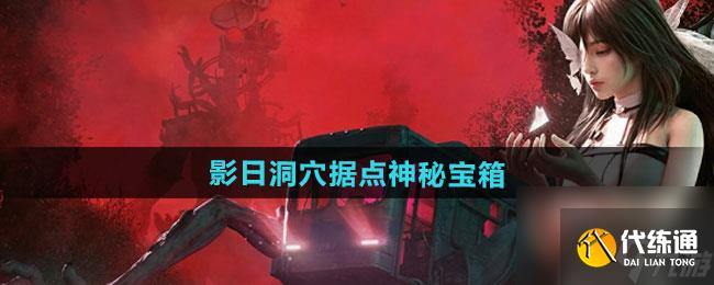 《七日世界》影日洞穴據點神秘寶箱收集攻略