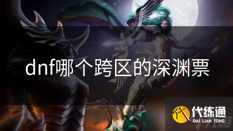 dnf哪个跨区的深渊票