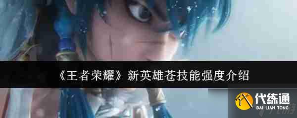 《王者荣耀》新英雄苍技能强度介绍