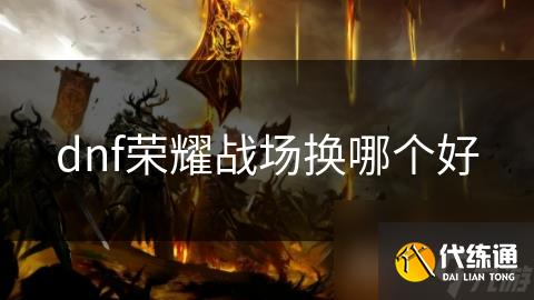 dnf荣耀战场换哪个好