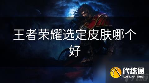 王者荣耀选定皮肤哪个好