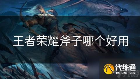 王者荣耀斧子哪个好用