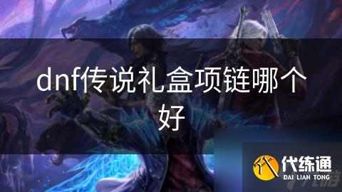 dnf传说礼盒项链哪个好