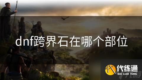 dnf跨界石在哪个部位