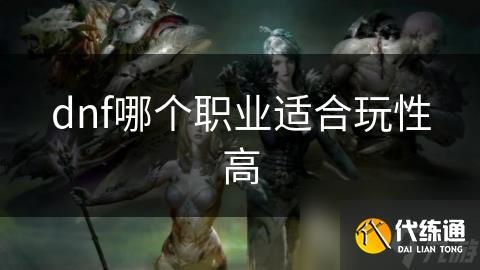 dnf哪个职业适合玩性高