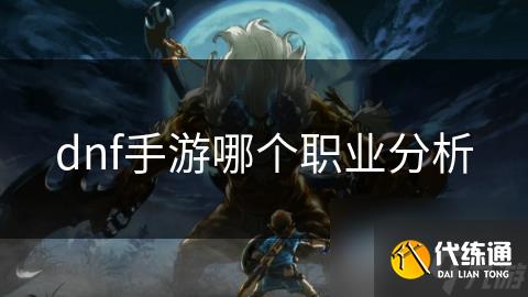 dnf手游哪个职业分析