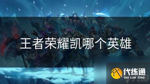 王者荣耀凯哪个英雄
