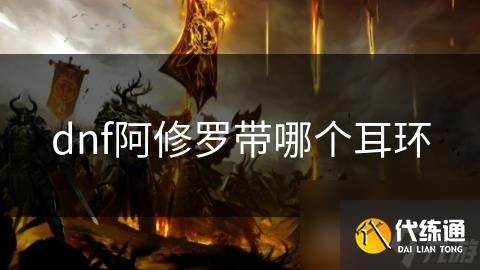 dnf阿修罗带哪个耳环