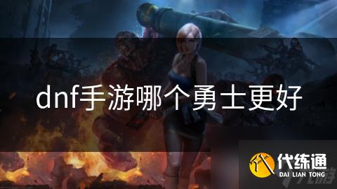 dnf手游哪个勇士更好