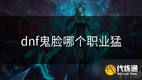 dnf鬼脸哪个职业猛