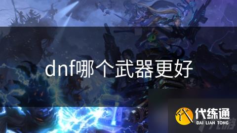 dnf哪个武器更好