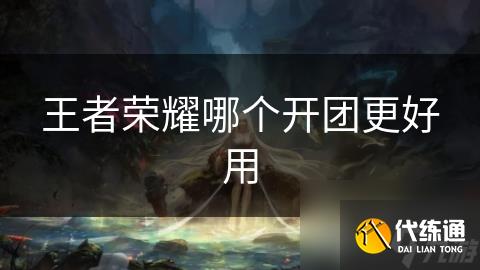 王者荣耀哪个开团更好用