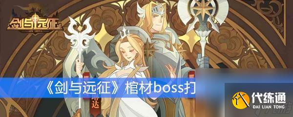 劍與遠(yuǎn)征怎么破棺材 《劍與遠(yuǎn)征》棺材boss挑戰(zhàn)攻略