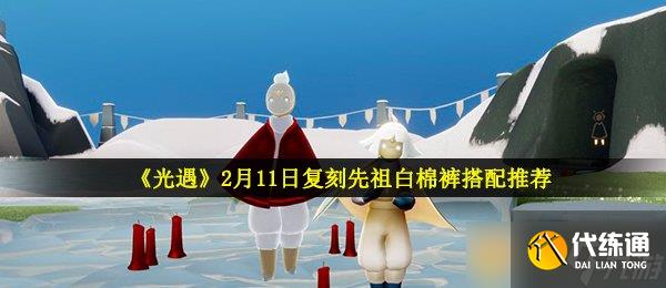 《光遇》2月11日復刻先祖白棉褲搭配推薦