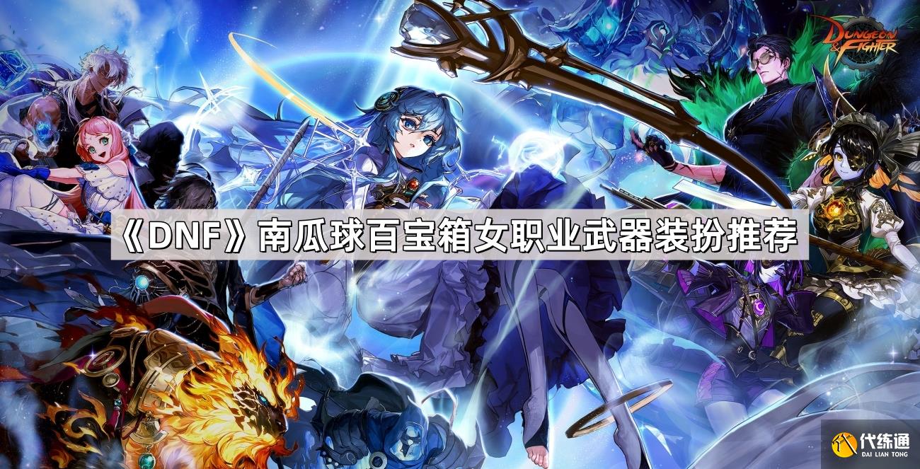 DNF南瓜球百宝箱女职业武器装扮推荐