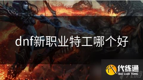 dnf新职业特工哪个好