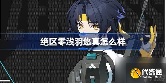 绝区零浅羽悠真怎么样 绝区零代理人浅羽悠真角色介绍