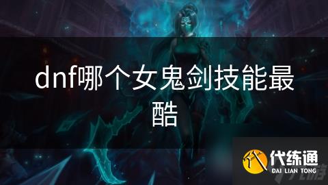 dnf哪个女鬼剑技能最酷