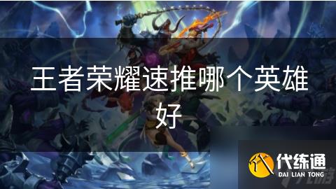 王者荣耀速推哪个英雄好