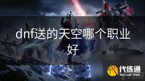 dnf送的天空哪个职业好