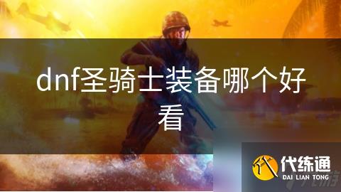 dnf圣骑士装备哪个好看