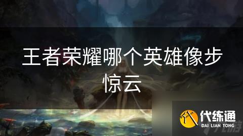 王者荣耀哪个英雄像步惊云