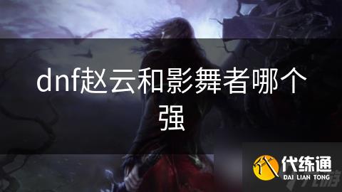 dnf赵云和影舞者哪个强