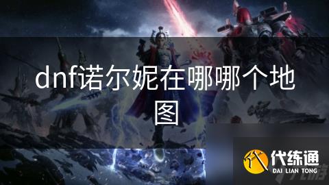 dnf诺尔妮在哪哪个地图