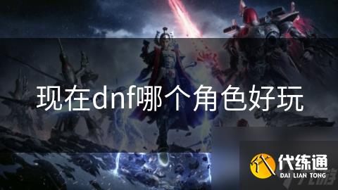 现在dnf哪个角色好玩