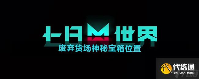 七日世界废弃货场神秘宝箱位置在哪