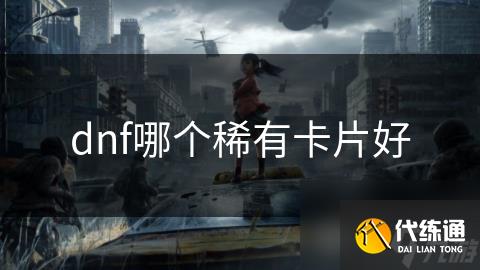 dnf哪个稀有卡片好