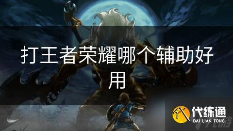 打王者荣耀哪个辅助好用