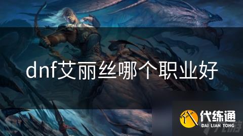 dnf艾丽丝哪个职业好